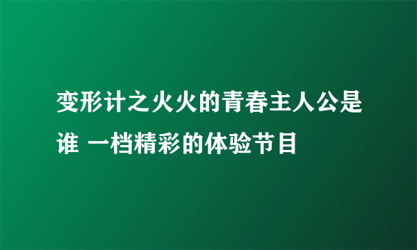 变形计之火火的青春主人公是谁 一档精彩的体验节目