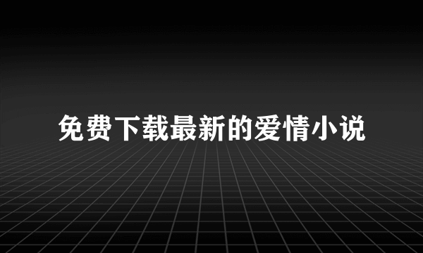 免费下载最新的爱情小说