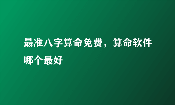 最准八字算命免费，算命软件哪个最好