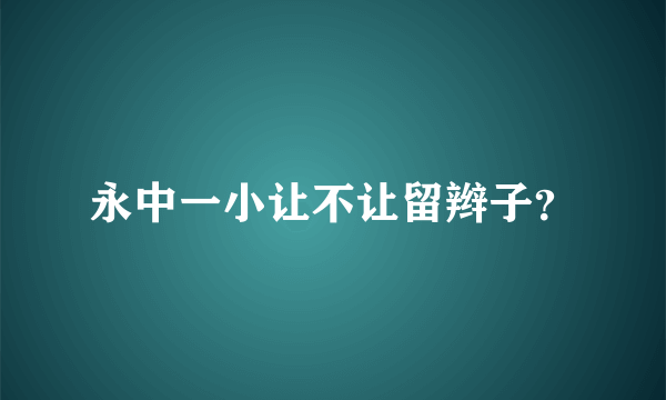 永中一小让不让留辫子？