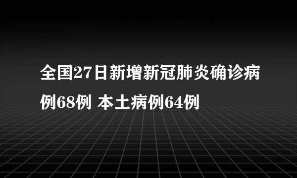 全国27日新增新冠肺炎确诊病例68例 本土病例64例