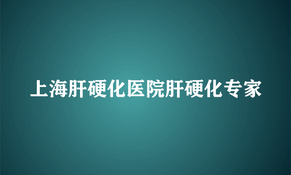 上海肝硬化医院肝硬化专家