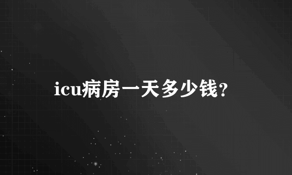 icu病房一天多少钱？