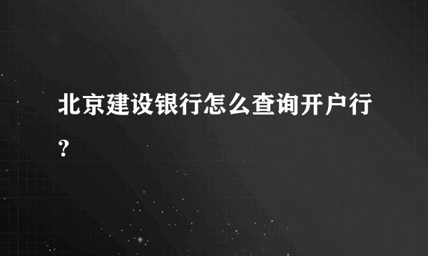 北京建设银行怎么查询开户行？