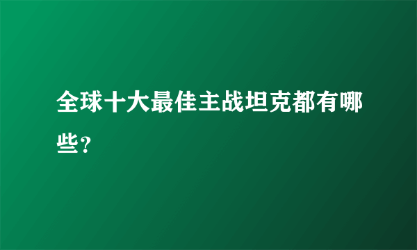 全球十大最佳主战坦克都有哪些？