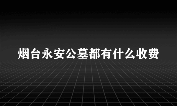 烟台永安公墓都有什么收费