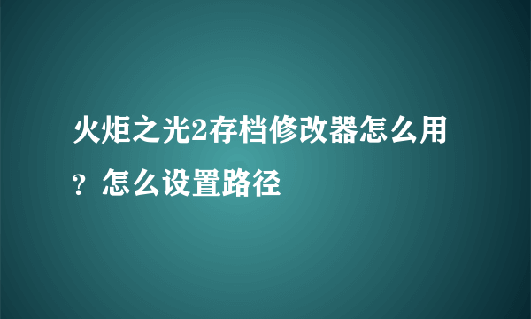 火炬之光2存档修改器怎么用？怎么设置路径