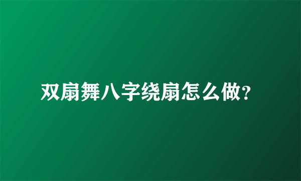 双扇舞八字绕扇怎么做？