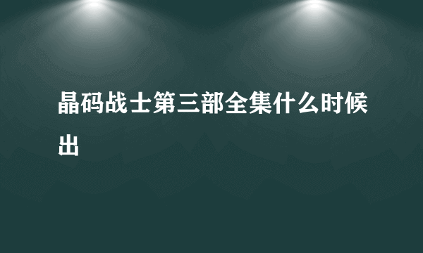 晶码战士第三部全集什么时候出