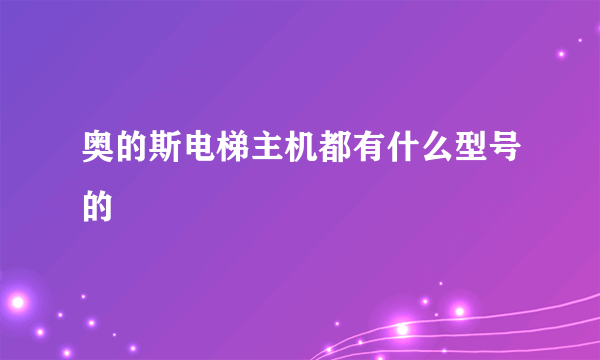 奥的斯电梯主机都有什么型号的