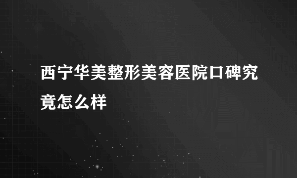 西宁华美整形美容医院口碑究竟怎么样