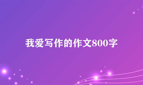 我爱写作的作文800字