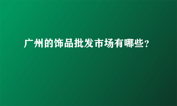 广州的饰品批发市场有哪些？