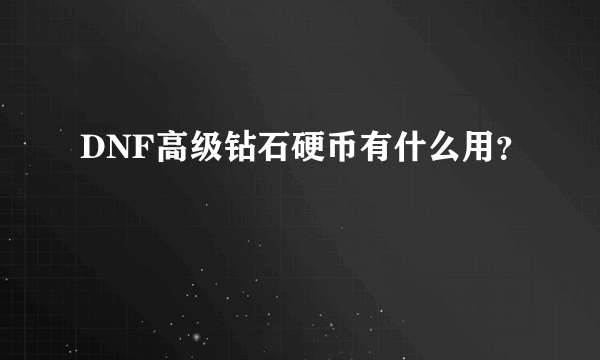 DNF高级钻石硬币有什么用？