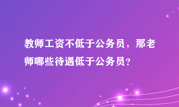 教师工资不低于公务员，那老师哪些待遇低于公务员？