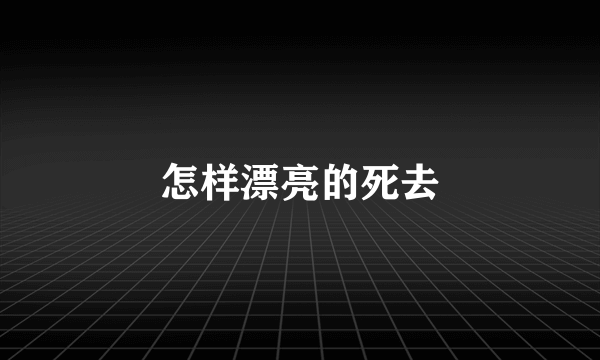 怎样漂亮的死去