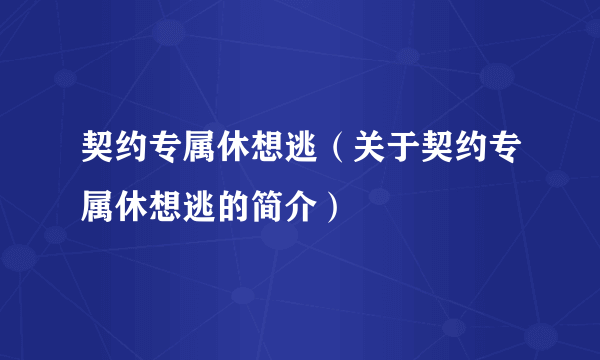 契约专属休想逃（关于契约专属休想逃的简介）