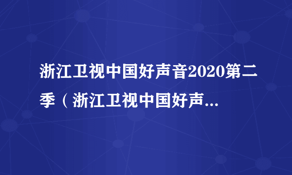 浙江卫视中国好声音2020第二季（浙江卫视中国好声音2020）