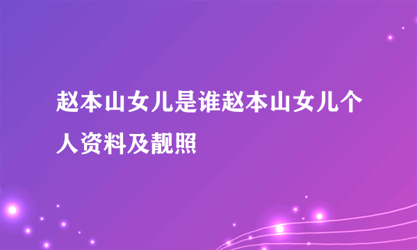 赵本山女儿是谁赵本山女儿个人资料及靓照