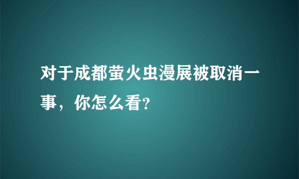 对于成都萤火虫漫展被取消一事，你怎么看？