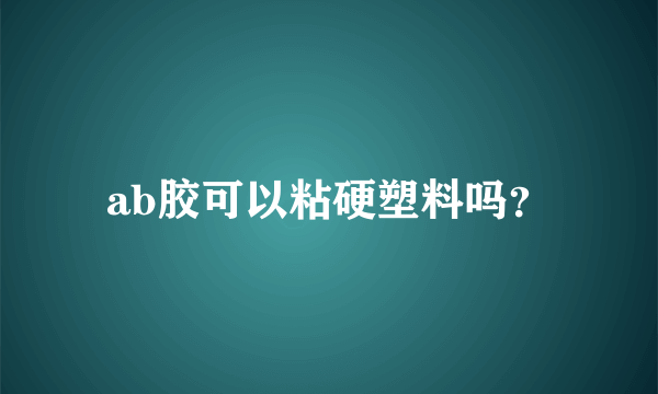 ab胶可以粘硬塑料吗？