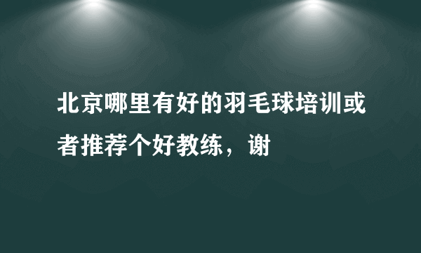 北京哪里有好的羽毛球培训或者推荐个好教练，谢