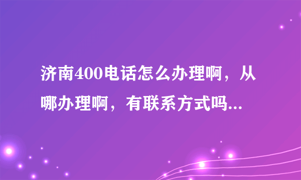 济南400电话怎么办理啊，从哪办理啊，有联系方式吗？400电话和800电话有啥区别啊？