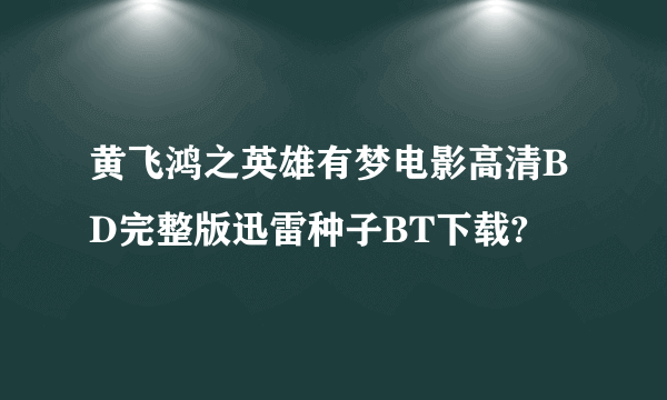 黄飞鸿之英雄有梦电影高清BD完整版迅雷种子BT下载?