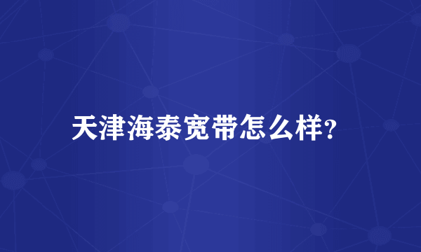 天津海泰宽带怎么样？