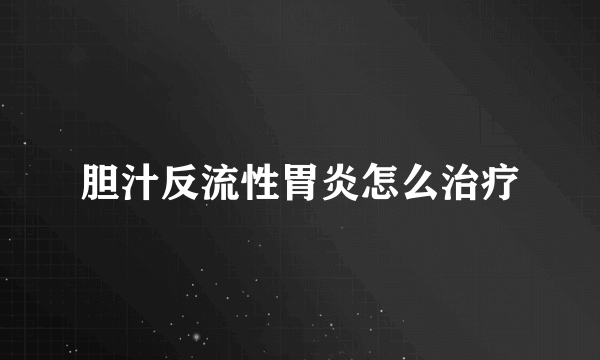 胆汁反流性胃炎怎么治疗