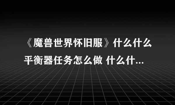 《魔兽世界怀旧服》什么什么平衡器任务怎么做 什么什么平衡器任务攻略