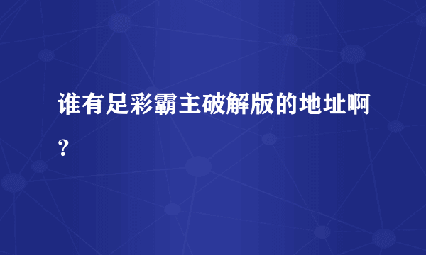 谁有足彩霸主破解版的地址啊？