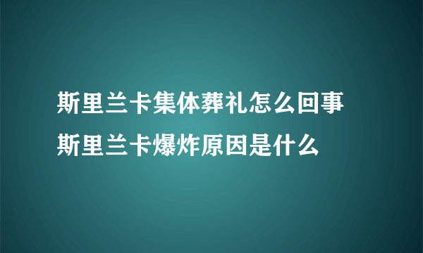 斯里兰卡集体葬礼怎么回事  斯里兰卡爆炸原因是什么