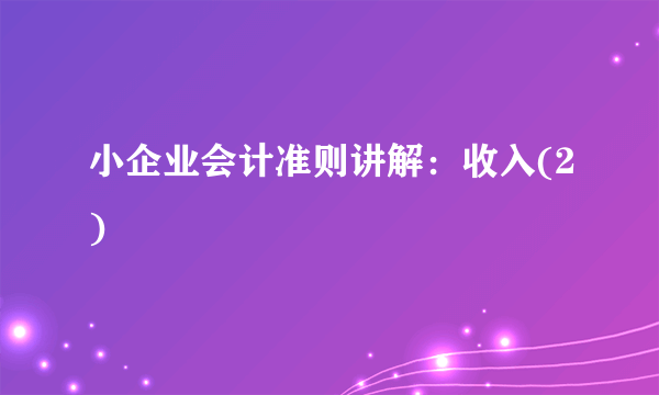 小企业会计准则讲解：收入(2)