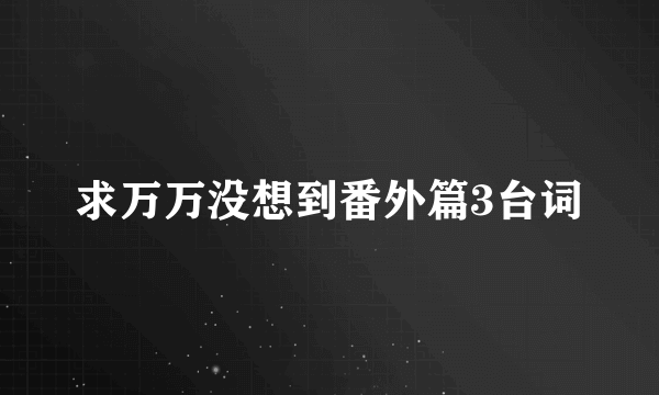 求万万没想到番外篇3台词