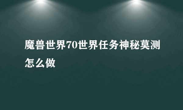 魔兽世界70世界任务神秘莫测怎么做