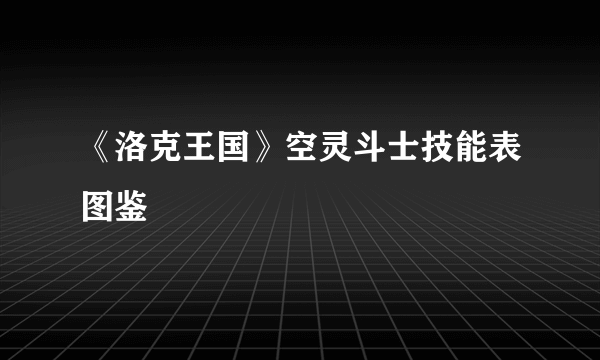 《洛克王国》空灵斗士技能表图鉴