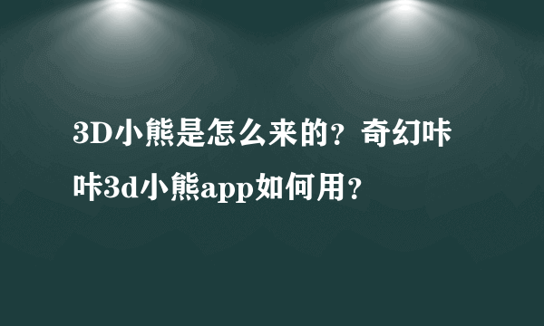 3D小熊是怎么来的？奇幻咔咔3d小熊app如何用？