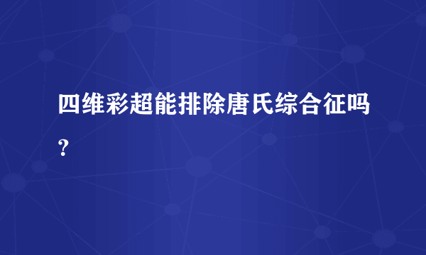 四维彩超能排除唐氏综合征吗？