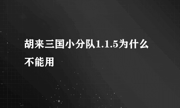 胡来三国小分队1.1.5为什么不能用