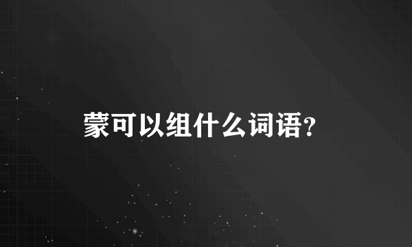 蒙可以组什么词语？