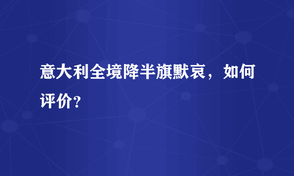 意大利全境降半旗默哀，如何评价？