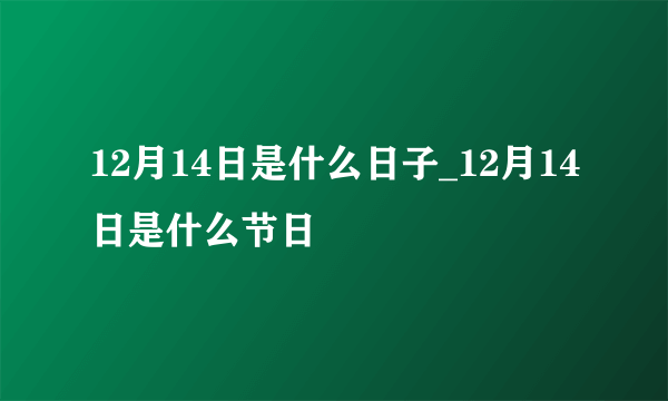 12月14日是什么日子_12月14日是什么节日