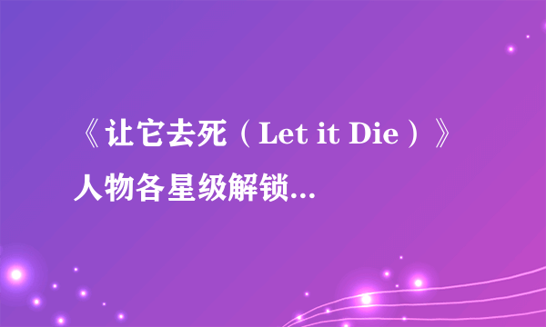 《让它去死（Let it Die）》人物各星级解锁条件一览