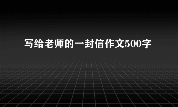 写给老师的一封信作文500字