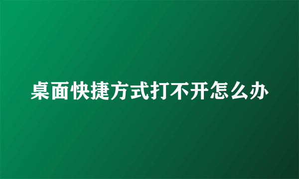 桌面快捷方式打不开怎么办