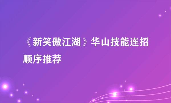 《新笑傲江湖》华山技能连招顺序推荐