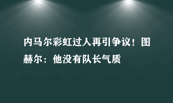 内马尔彩虹过人再引争议！图赫尔：他没有队长气质