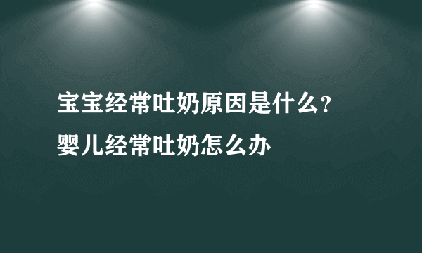 宝宝经常吐奶原因是什么？ 婴儿经常吐奶怎么办