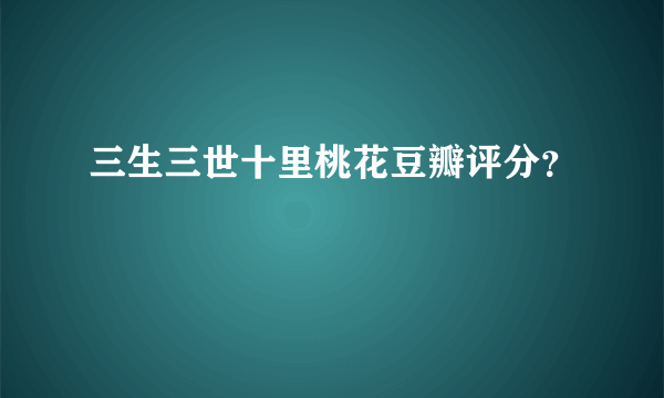 三生三世十里桃花豆瓣评分？